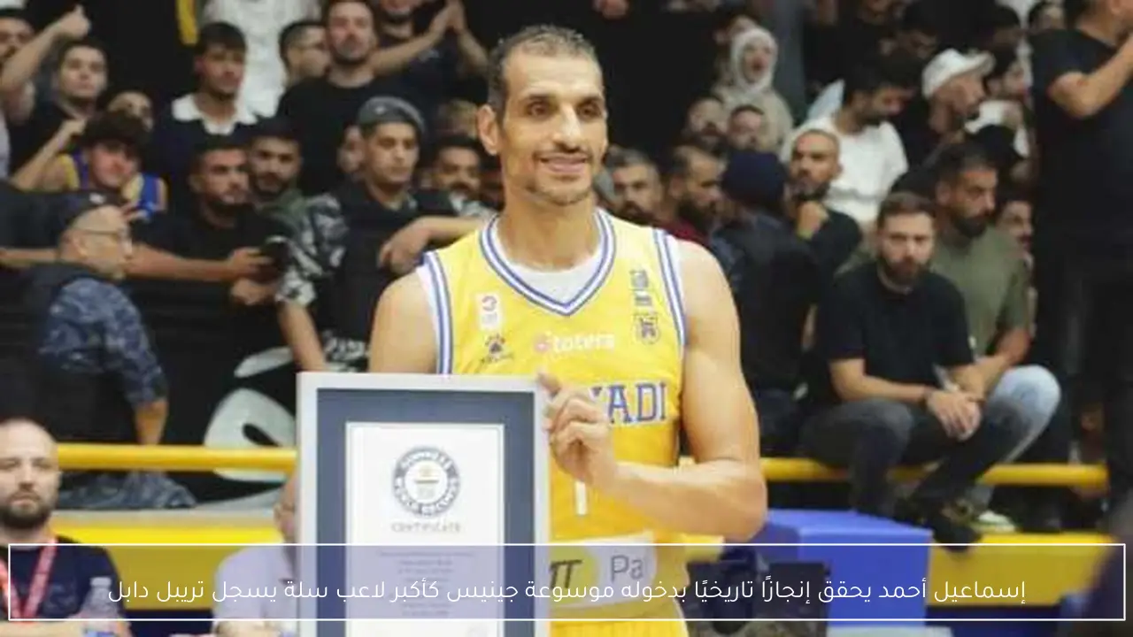 إسماعيل أحمد يحقق إنجازًا تاريخيًا بدخوله موسوعة جينيس كأكبر لاعب سلة يسجل تريبل دابل