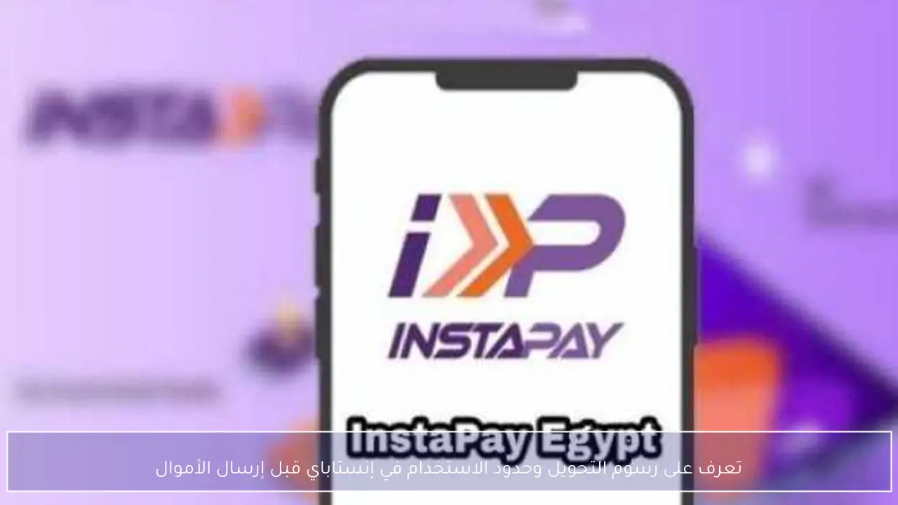تعرف على رسوم التحويل وحدود الاستخدام في إنستاباي قبل إرسال الأموال