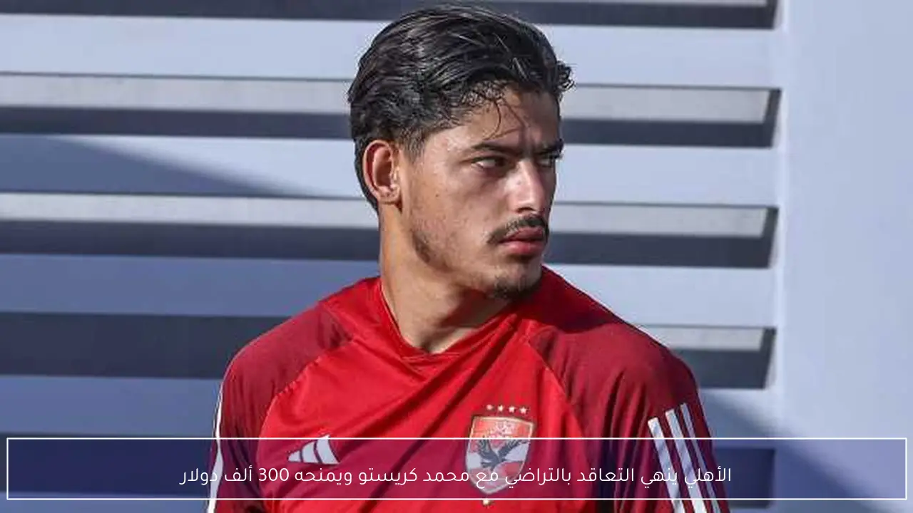 الأهلي ينهي التعاقد بالتراضي مع محمد كريستو ويمنحه 300 ألف دولار