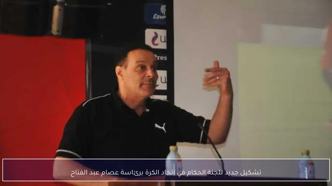 تشكيل جديد للجنة الحكام في اتحاد الكرة برئاسة عصام عبد الفتاح