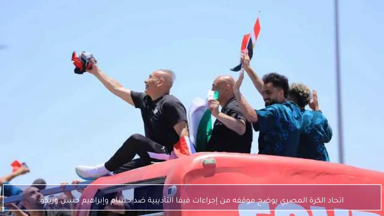 اتحاد الكرة المصري يوضح موقفه من إجراءات فيفا التأديبية ضد حسام وإبراهيم حسن وزيكو
