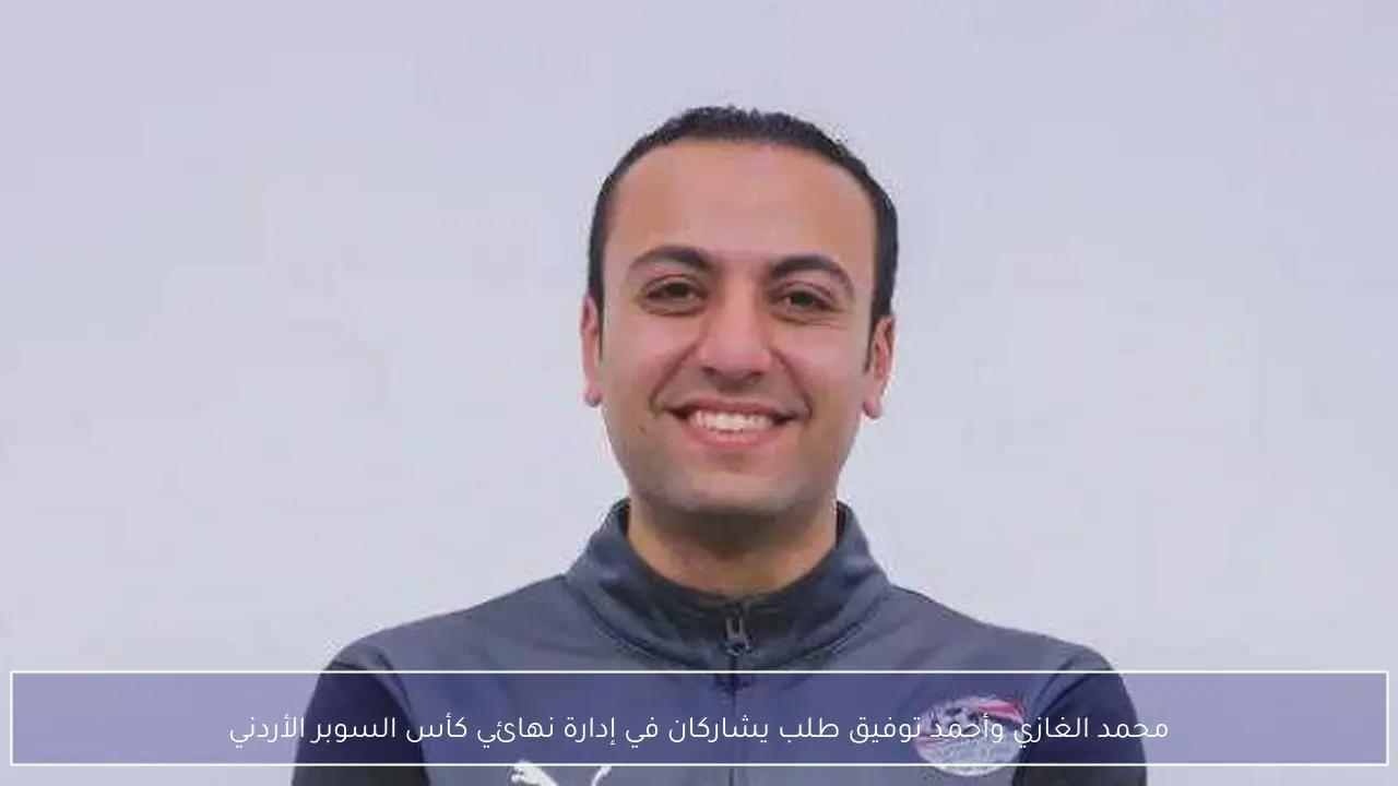 محمد الغازي وأحمد توفيق طلب يشاركان في إدارة نهائي كأس السوبر الأردني