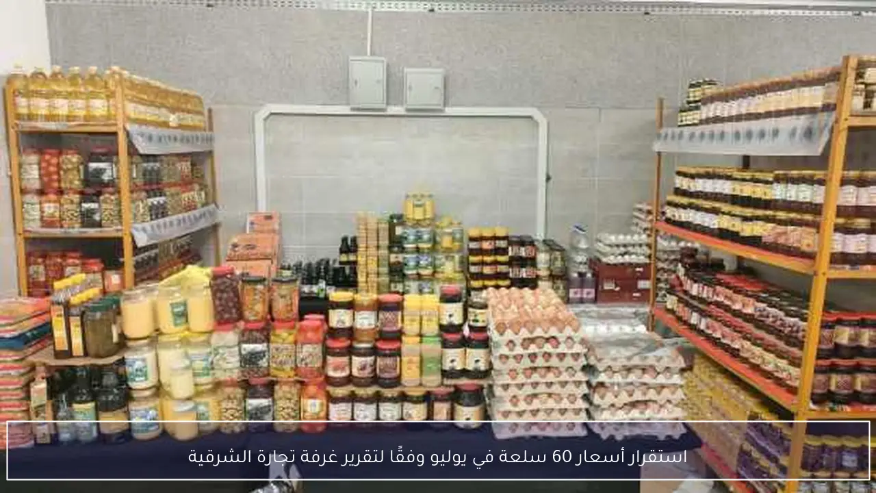 استقرار أسعار 60 سلعة في يوليو وفقًا لتقرير غرفة تجارة الشرقية