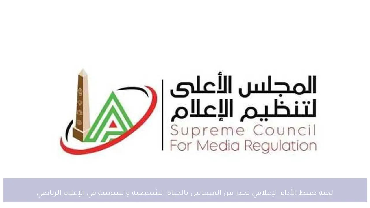 لجنة ضبط الأداء الإعلامي تحذر من المساس بالحياة الشخصية والسمعة في الإعلام الرياضي