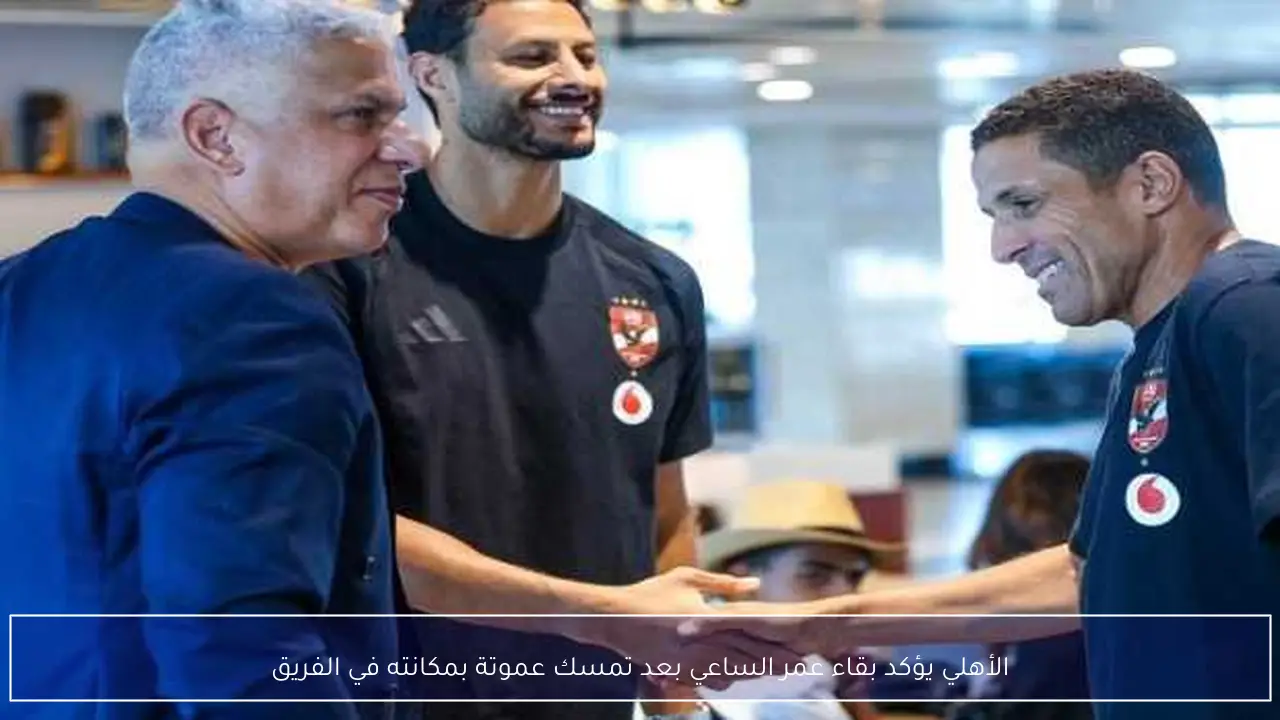 الأهلي يؤكد بقاء عمر الساعي بعد تمسك عموتة بمكانته في الفريق