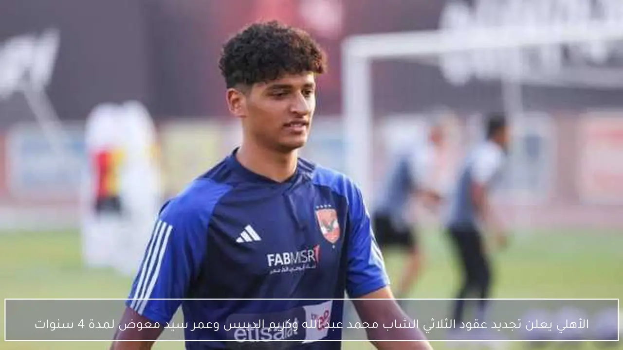 الأهلي يعلن تجديد عقود الثلاثي الشاب محمد عبد الله وكريم الدبيس وعمر سيد معوض لمدة 4 سنوات