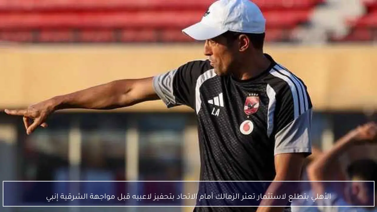 الأهلي يتطلع لاستثمار تعثر الزمالك أمام الاتحاد بتحفيز لاعبيه قبل مواجهة الشرقية إنبي