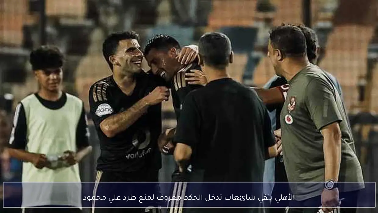 الأهلي ينفي شائعات تدخل الحكم معروف لمنع طرد علي محمود