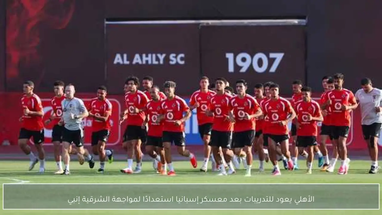 الأهلي يعود للتدريبات بعد معسكر إسبانيا استعدادًا لمواجهة الشرقية إنبي