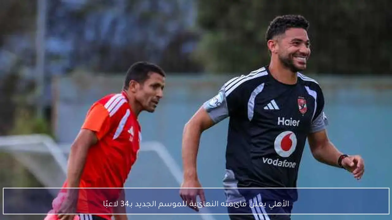 الأهلي يعلن قائمته النهائية للموسم الجديد بـ34 لاعبًا