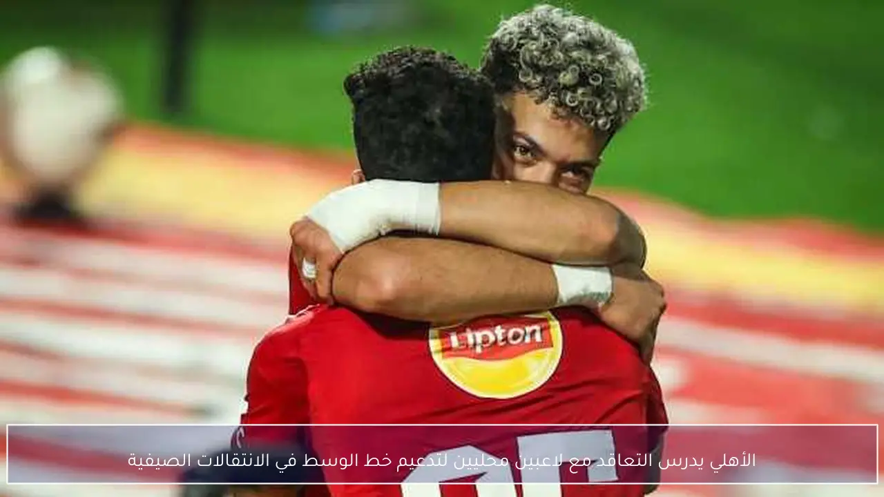 الأهلي يدرس التعاقد مع لاعبين محليين لتدعيم خط الوسط في الانتقالات الصيفية