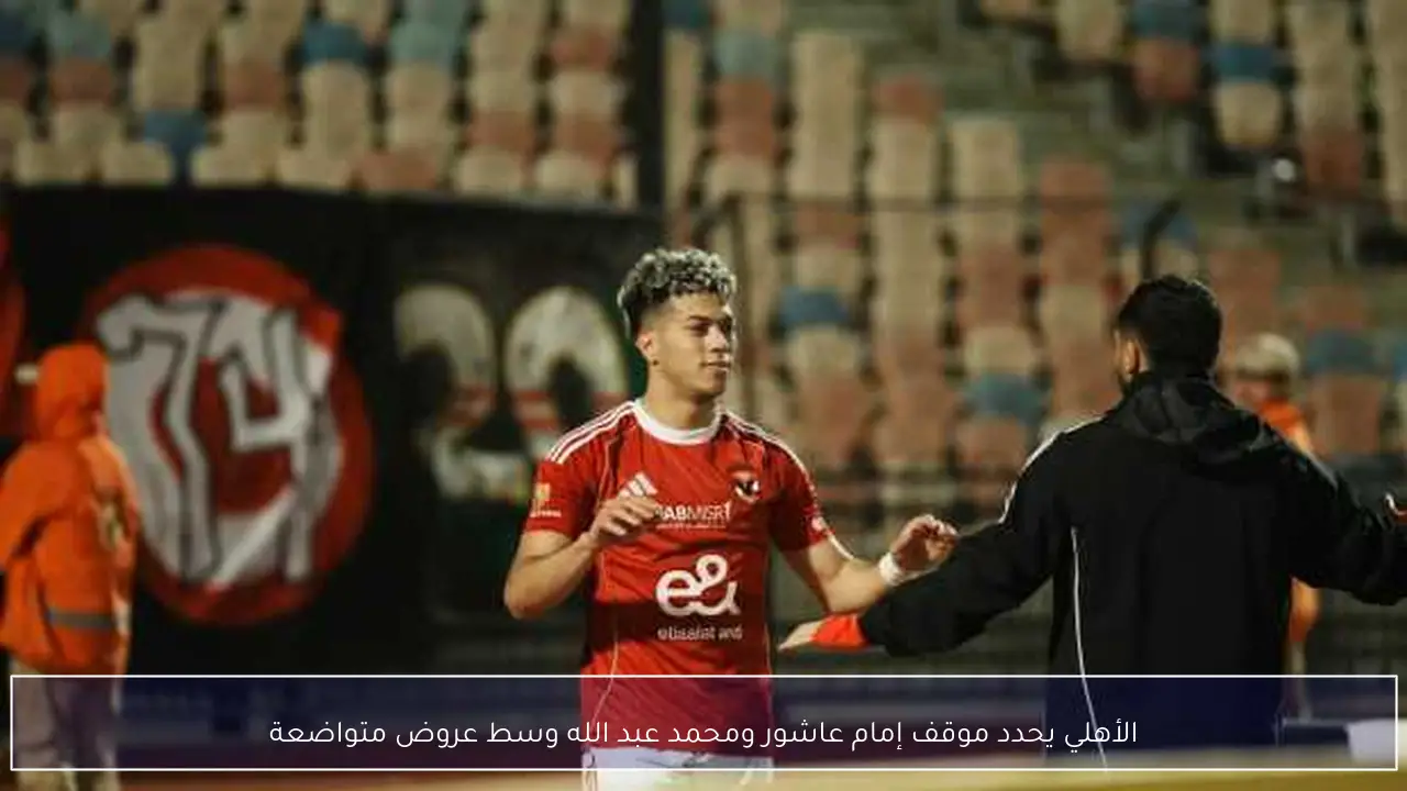 الأهلي يحدد موقف إمام عاشور ومحمد عبد الله وسط عروض متواضعة