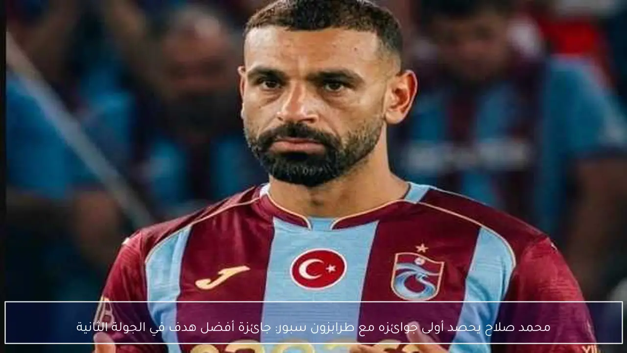 محمد صلاح يحصد أولى جوائزه مع طرابزون سبور: جائزة أفضل هدف في الجولة الثانية