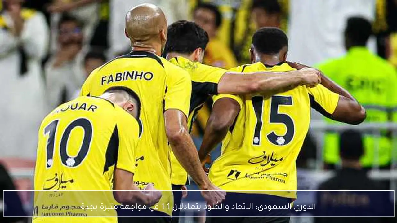 الدوري السعودي: الاتحاد والخُلود يتعادلان 1-1 في مواجهة مثيرة بجدة