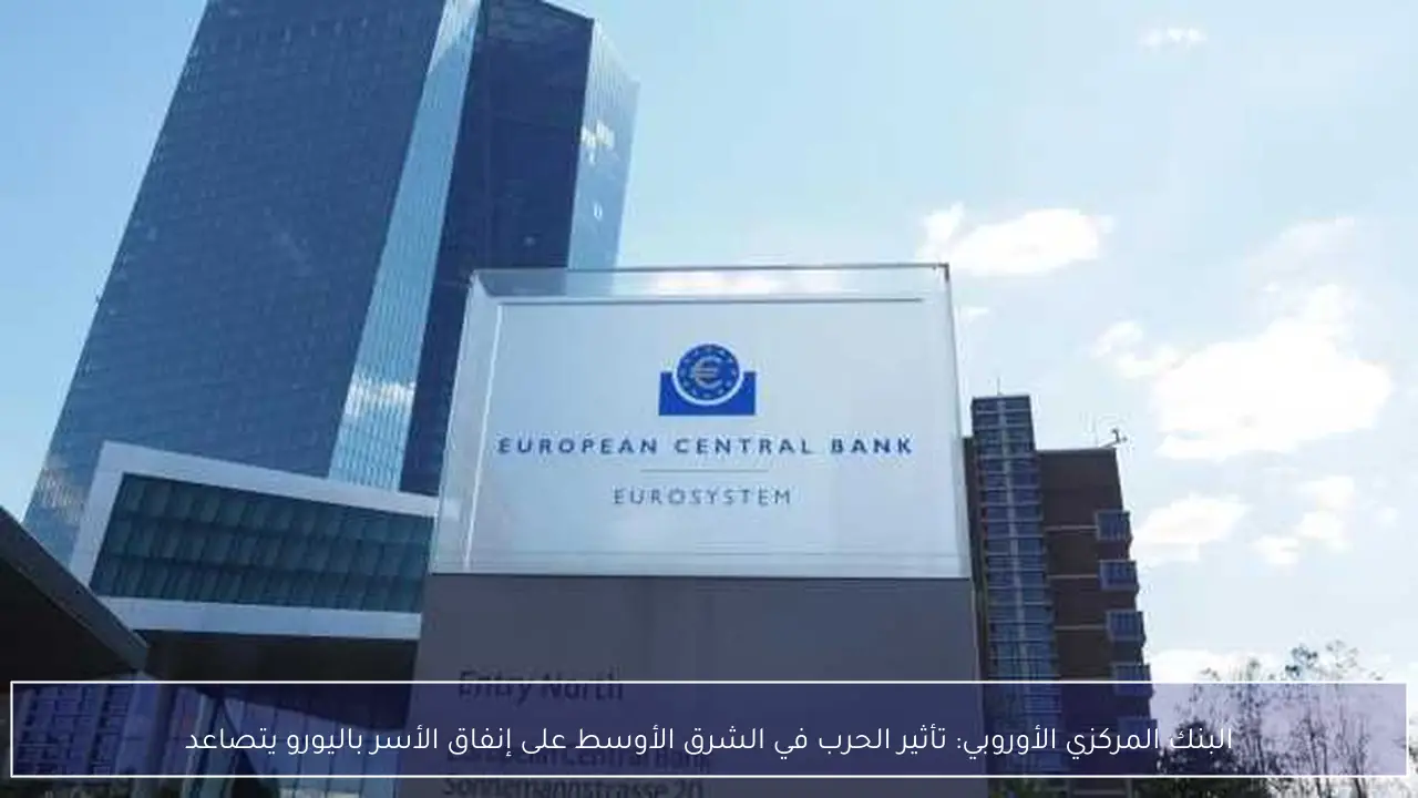 البنك المركزي الأوروبي: تأثير الحرب في الشرق الأوسط على إنفاق الأسر باليورو يتصاعد