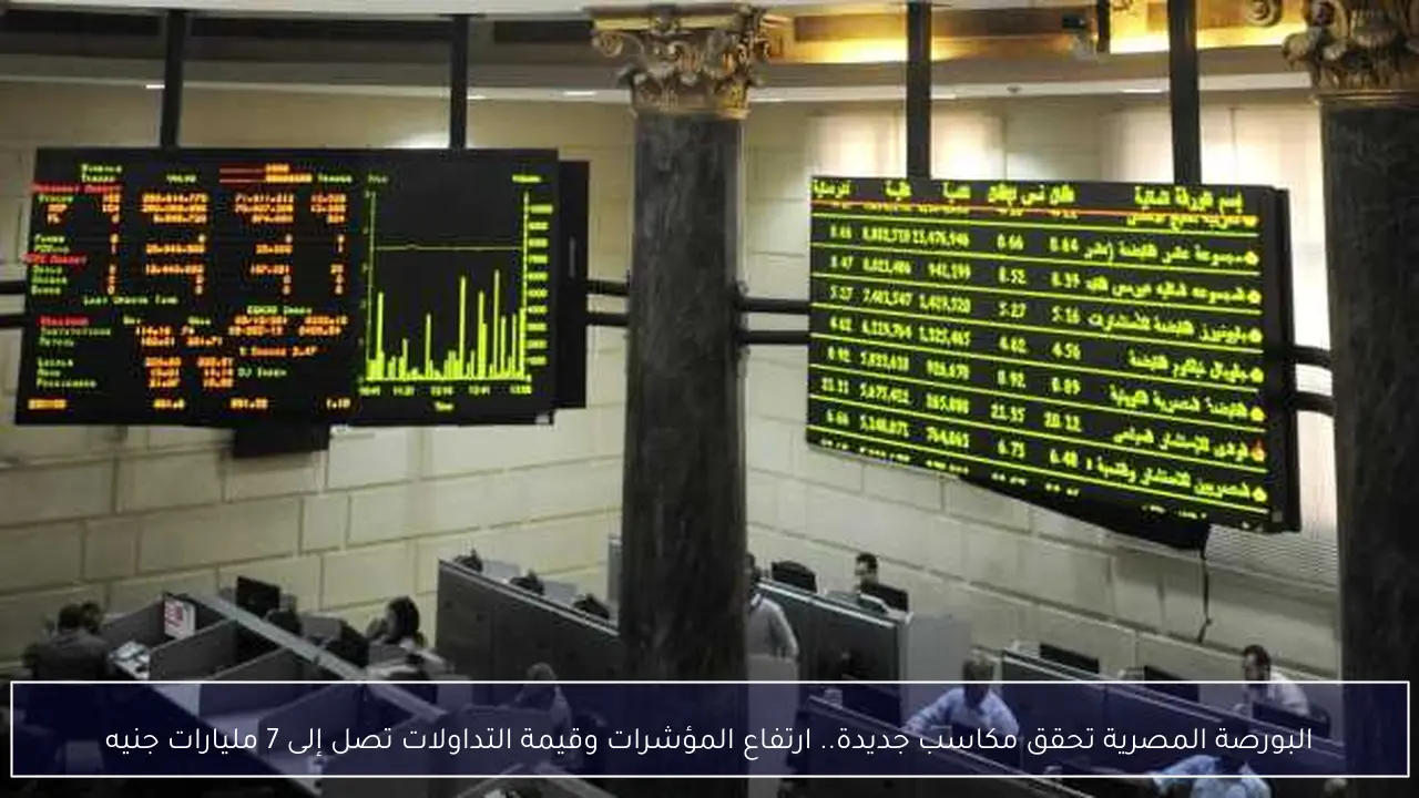 البورصة المصرية تحقق مكاسب جديدة.. ارتفاع المؤشرات وقيمة التداولات تصل إلى 7 مليارات جنيه