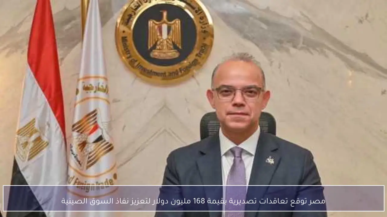 مصر توقع تعاقدات تصديرية بقيمة 168 مليون دولار لتعزيز نفاذ السوق الصينية