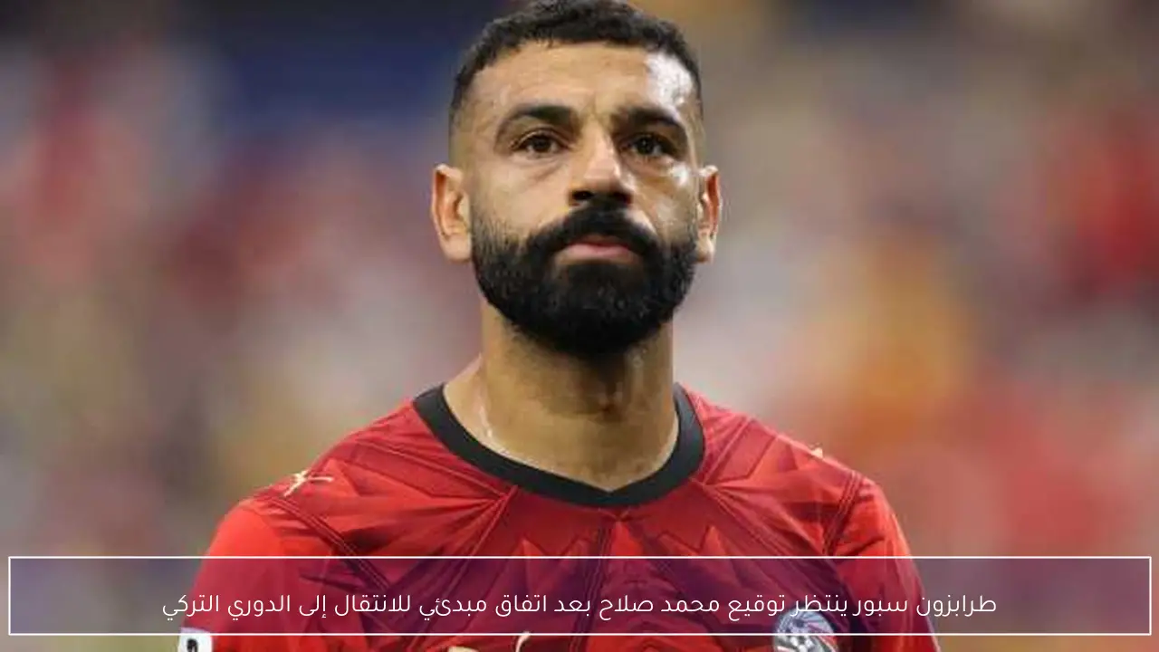 طرابزون سبور ينتظر توقيع محمد صلاح بعد اتفاق مبدئي للانتقال إلى الدوري التركي