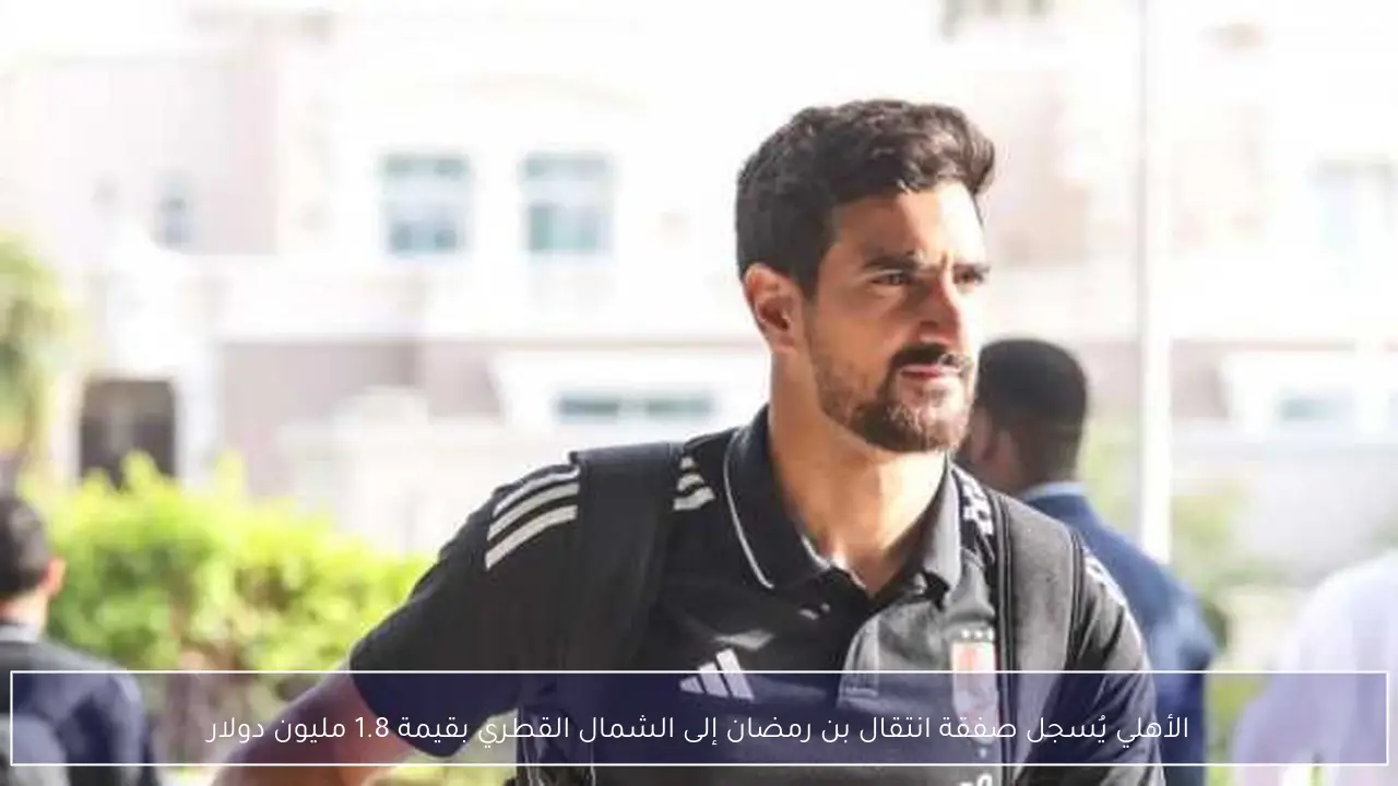 الأهلي يُسجل صفقة انتقال بن رمضان إلى الشمال القطري بقيمة 1.8 مليون دولار