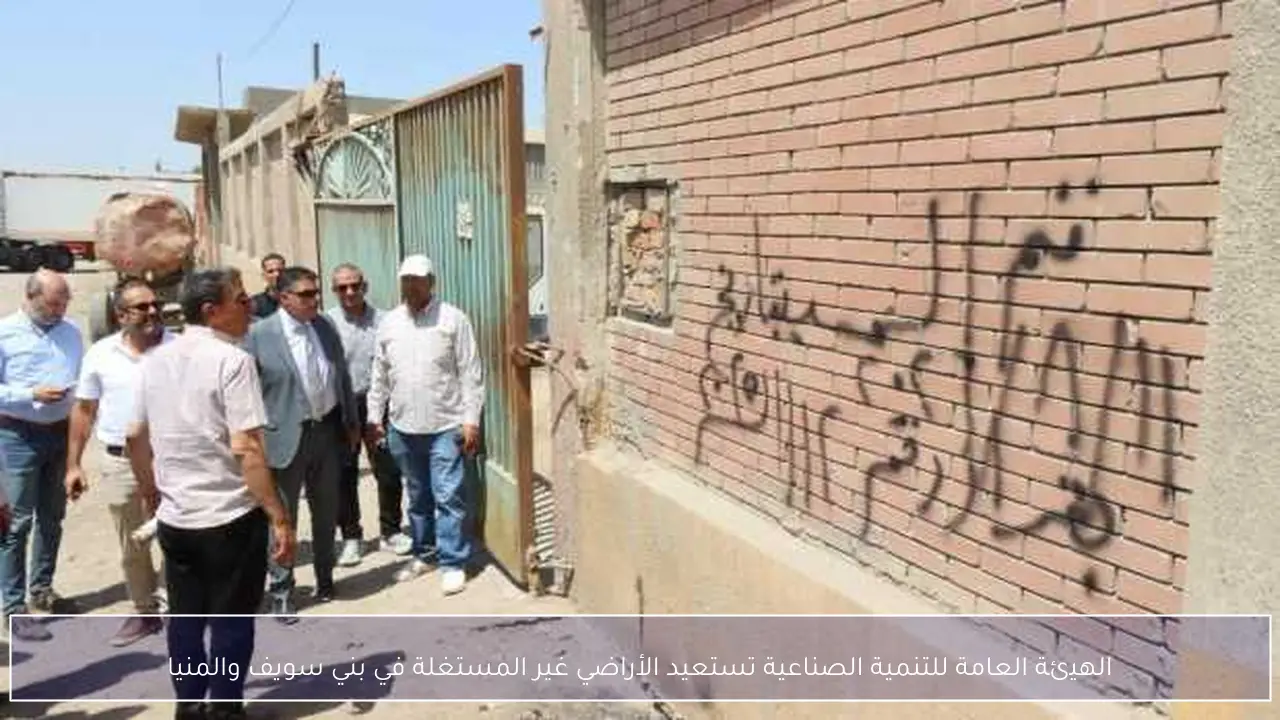 الهيئة العامة للتنمية الصناعية تستعيد الأراضي غير المستغلة في بني سويف والمنيا