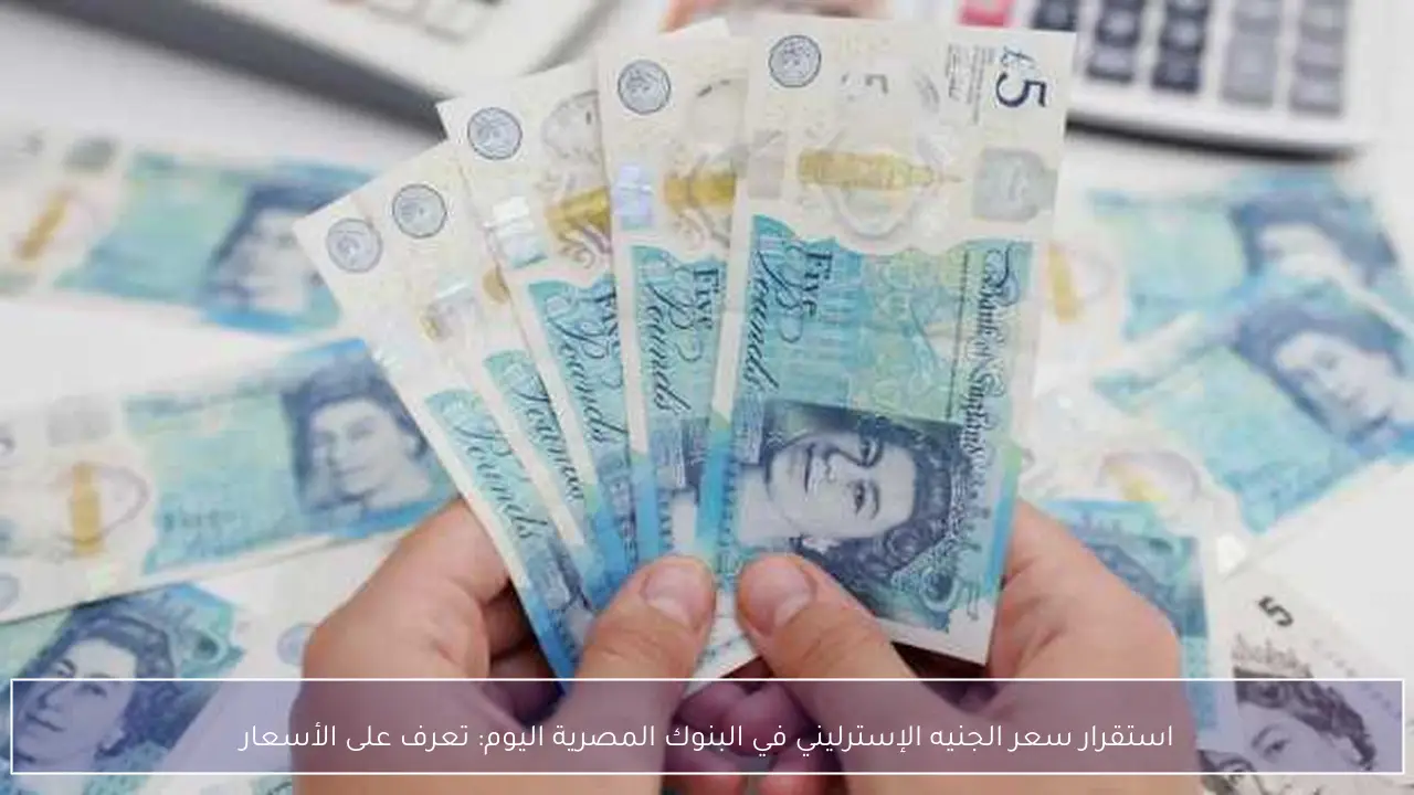 استقرار سعر الجنيه الإسترليني في البنوك المصرية اليوم: تعرف على الأسعار