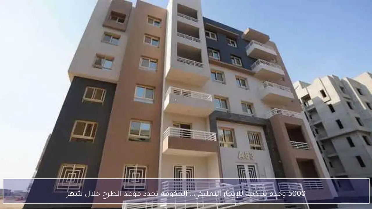 5000 وحدة سكنية للإيجار التمليكي.. الحكومة تحدد موعد الطرح خلال شهر