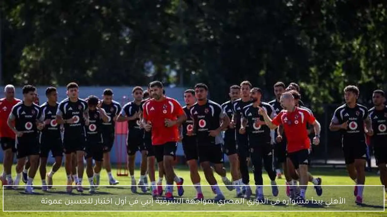الأهلي يبدأ مشواره في الدوري المصري بمواجهة الشرقية إنبي في أول اختبار للحسين عموتة