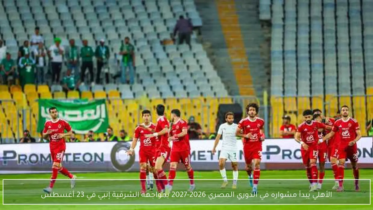 الأهلي يبدأ مشواره في الدوري المصري 2026-2027 بمواجهة الشرقية إنبي في 23 أغسطس