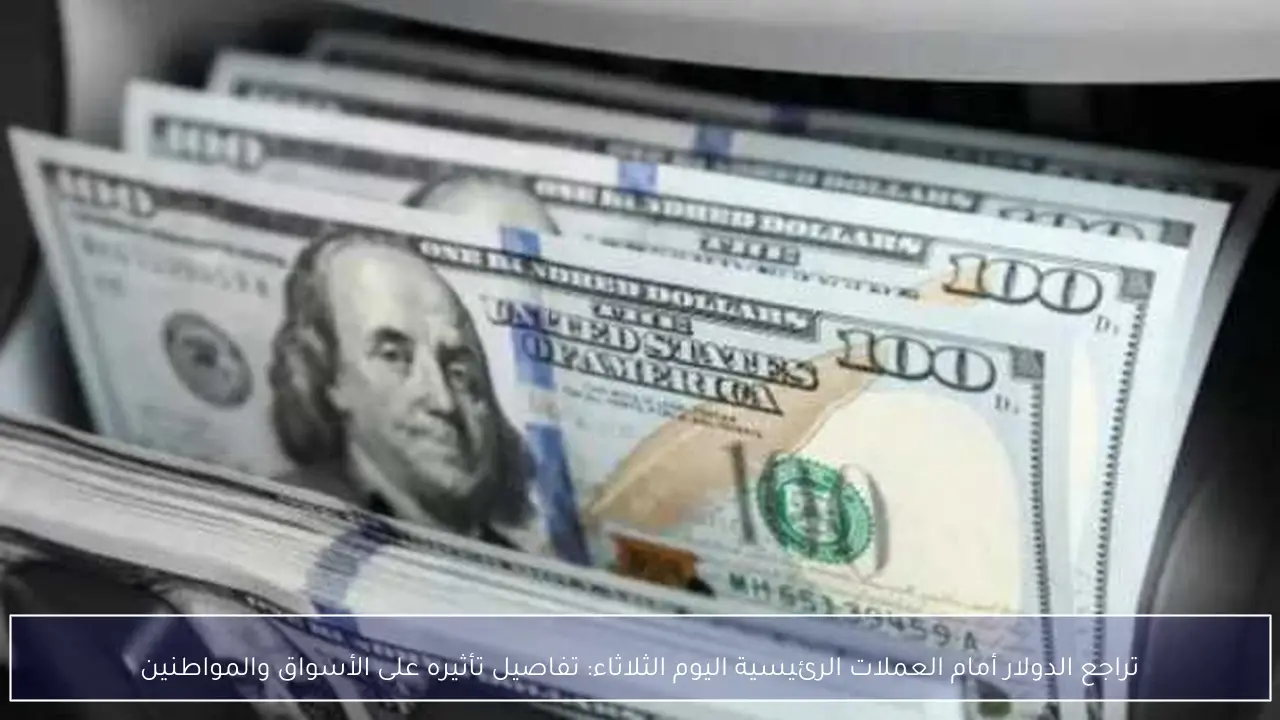 تراجع الدولار أمام العملات الرئيسية اليوم الثلاثاء: تفاصيل تأثيره على الأسواق والمواطنين