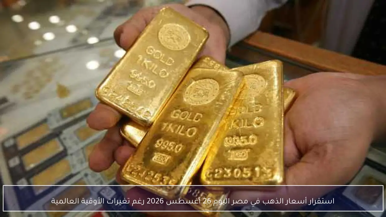 استقرار أسعار الذهب في مصر اليوم 26 أغسطس 2026 رغم تغيرات الأوقية العالمية