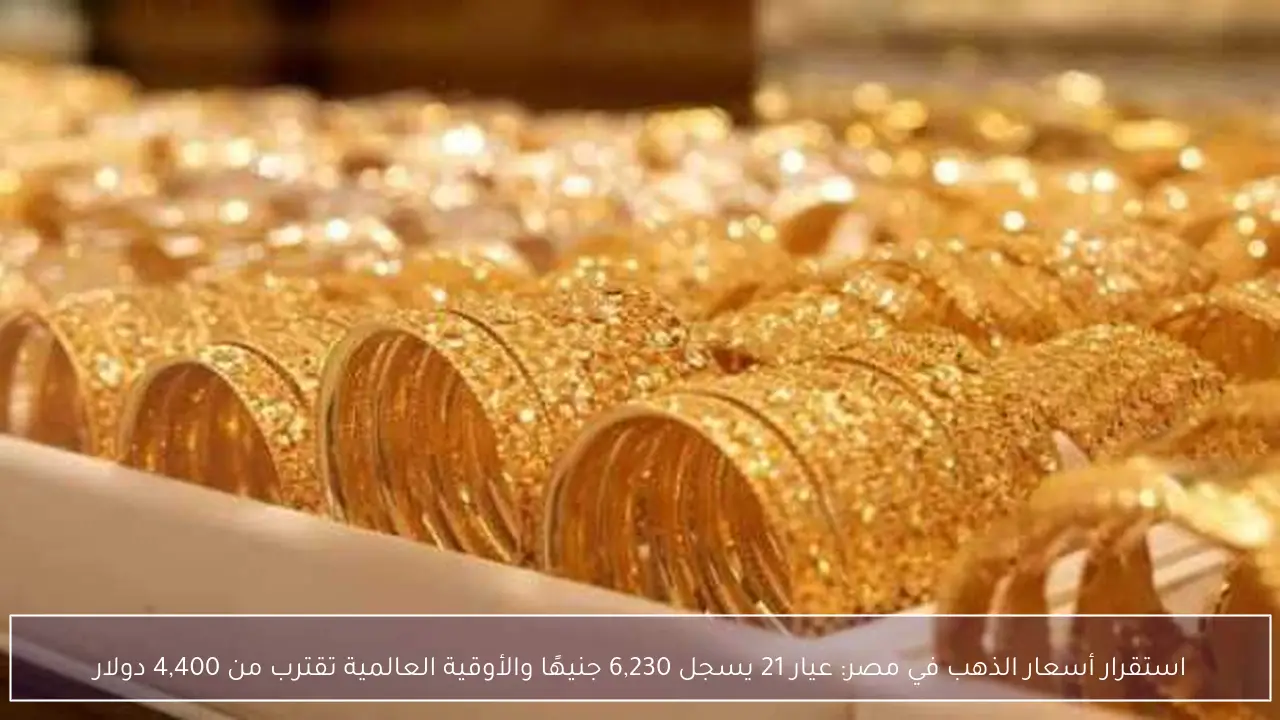 استقرار أسعار الذهب في مصر: عيار 21 يسجل 6,230 جنيهًا والأوقية العالمية تقترب من 4,400 دولار