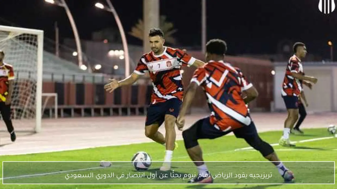تريزيجيه يقود الرياض أمام نيوم بحثًا عن أول انتصار في الدوري السعودي