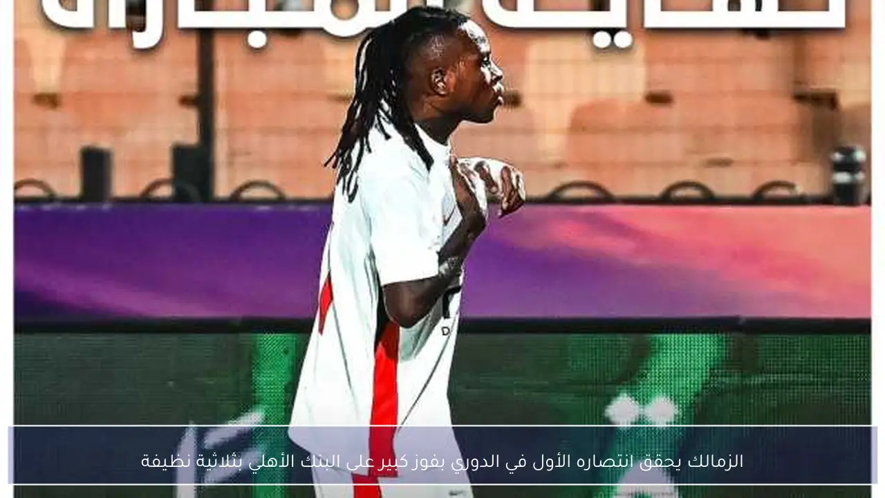 الزمالك يحقق انتصاره الأول في الدوري بفوز كبير على البنك الأهلي بثلاثية نظيفة