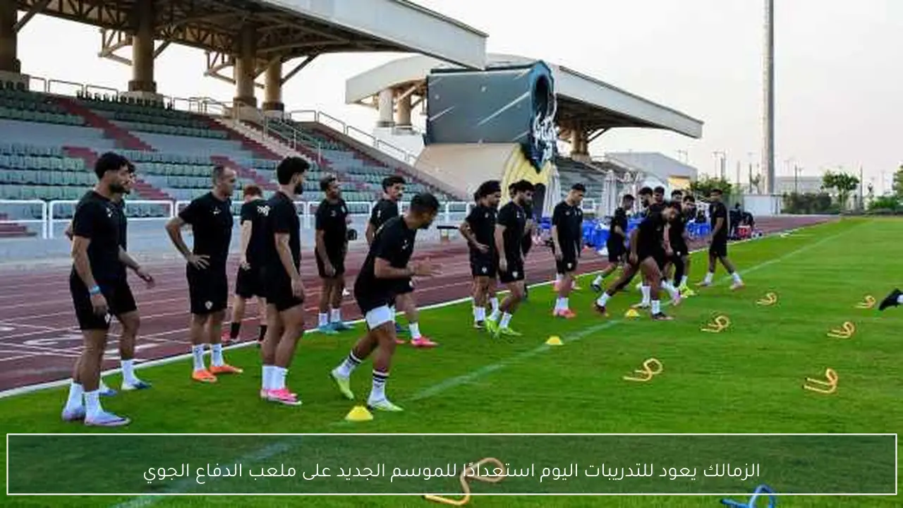الزمالك يعود للتدريبات اليوم استعدادًا للموسم الجديد على ملعب الدفاع الجوي