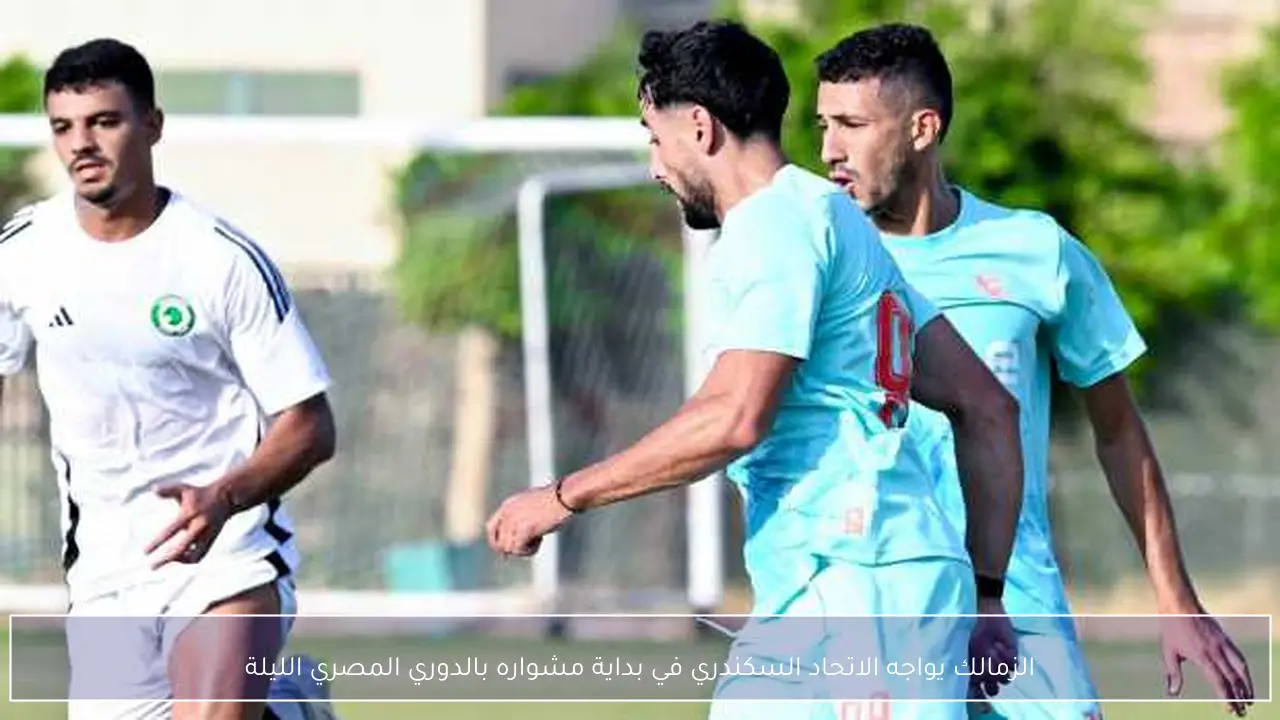الزمالك يواجه الاتحاد السكندري في بداية مشواره بالدوري المصري الليلة