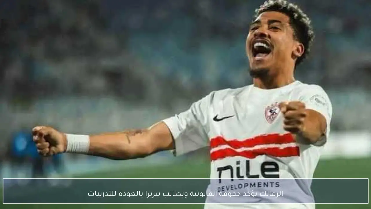 الزمالك يؤكد حقوقه القانونية ويطالب بيزيرا بالعودة للتدريبات