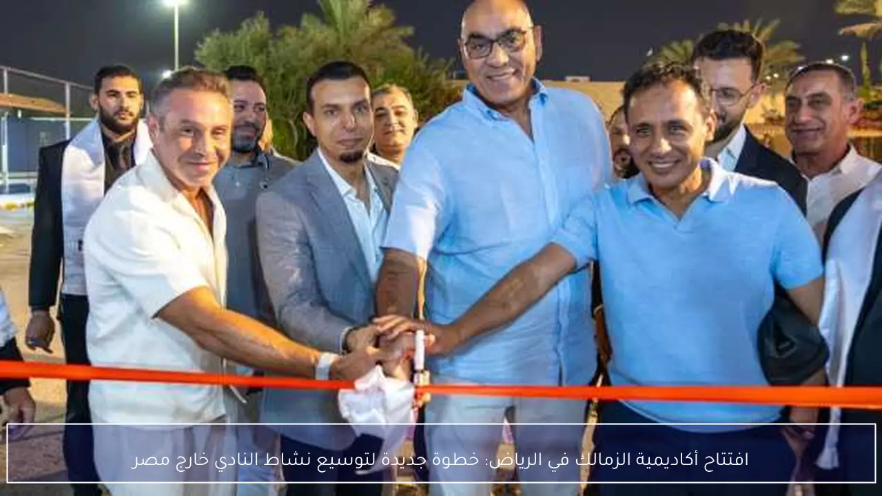 افتتاح أكاديمية الزمالك في الرياض: خطوة جديدة لتوسيع نشاط النادي خارج مصر