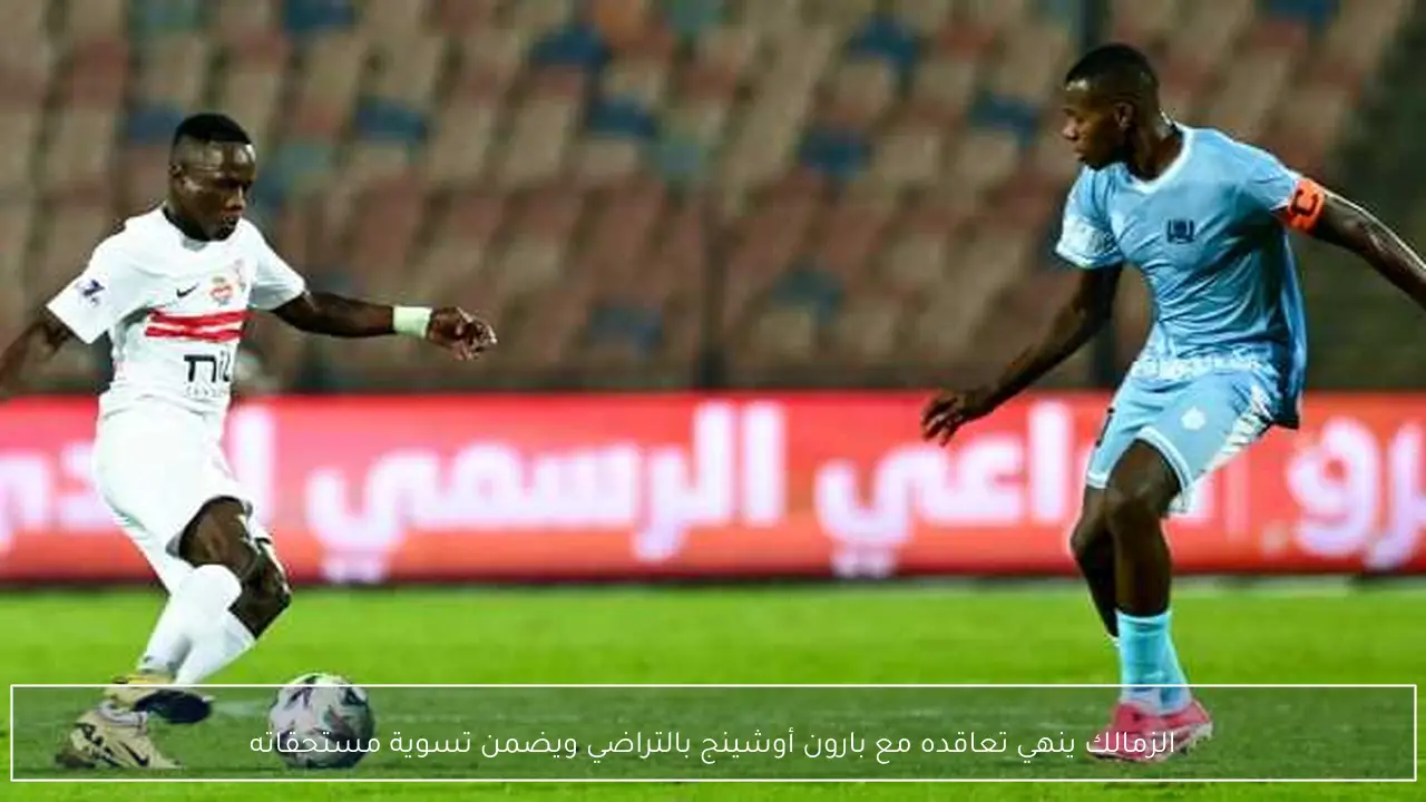 الزمالك ينهي تعاقده مع بارون أوشينج بالتراضي ويضمن تسوية مستحقاته