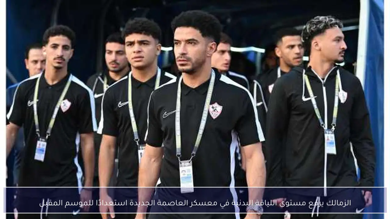 الزمالك يرفع مستوى اللياقة البدنية في معسكر العاصمة الجديدة استعدادًا للموسم المقبل