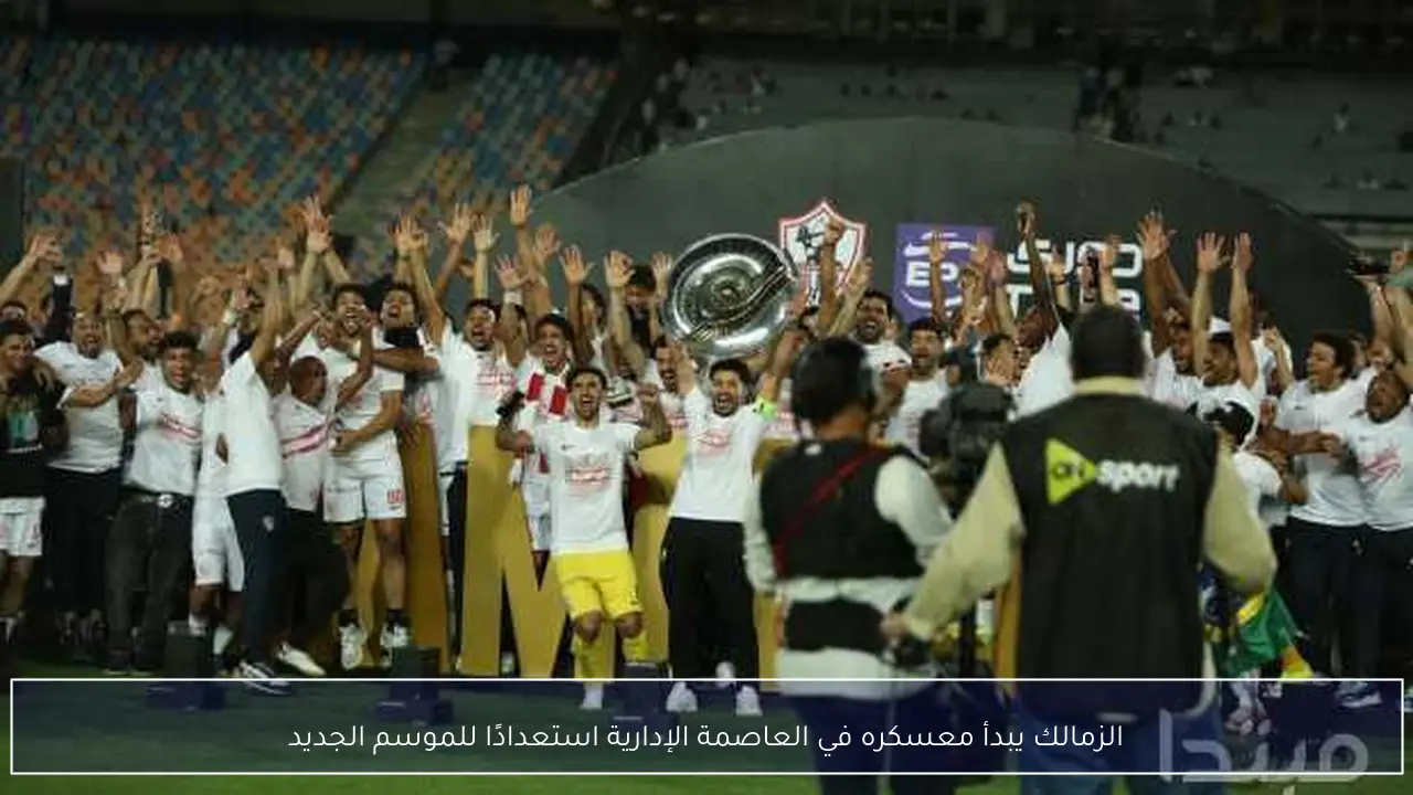 الزمالك يبدأ معسكره في العاصمة الإدارية استعدادًا للموسم الجديد