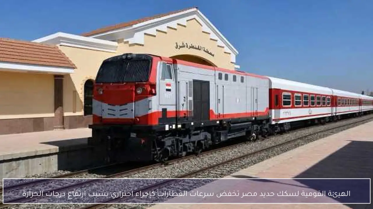 الهيئة القومية لسكك حديد مصر تخفض سرعات القطارات كإجراء احترازي بسبب ارتفاع درجات الحرارة