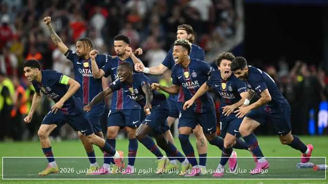 مواعيد مباريات السوبر الأوروبي والوديات اليوم الأربعاء 12 أغسطس 2026