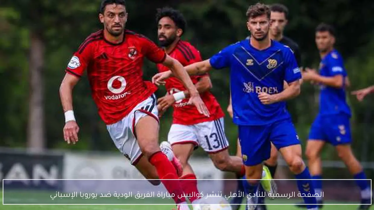 الصفحة الرسمية للنادي الأهلي تنشر كواليس مباراة الفريق الودية ضد يوروبا الإسباني