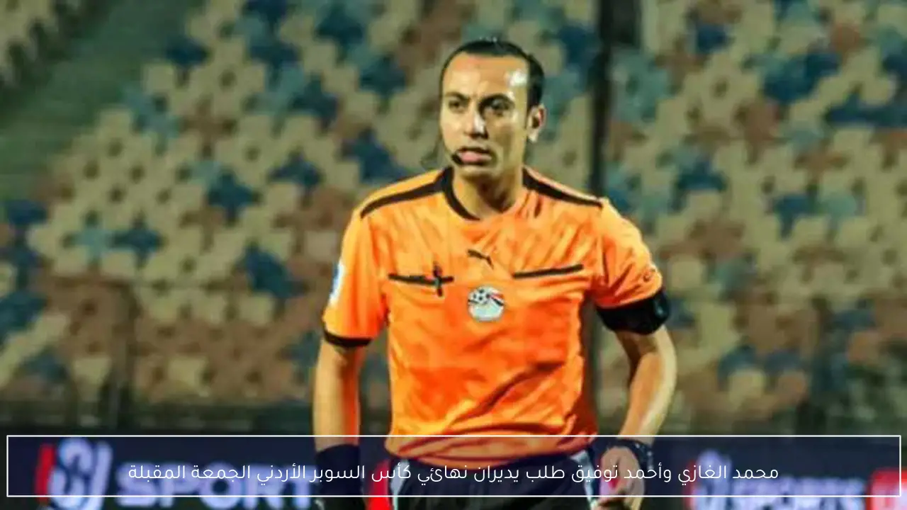 محمد الغازي وأحمد توفيق طلب يديران نهائي كأس السوبر الأردني الجمعة المقبلة