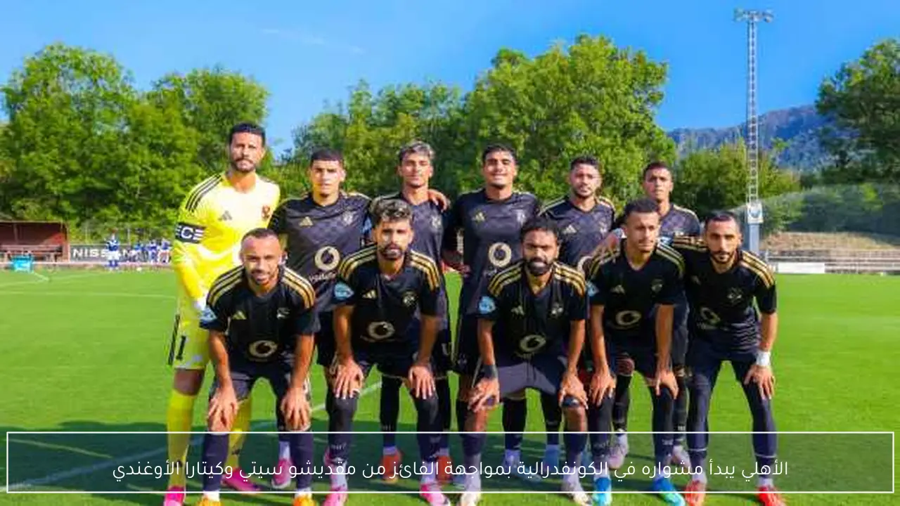 الأهلي يبدأ مشواره في الكونفدرالية بمواجهة الفائز من مقديشو سيتي وكيتارا الأوغندي