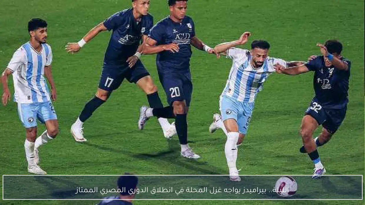 الليلة.. بيراميدز يواجه غزل المحلة في انطلاق الدوري المصري الممتاز