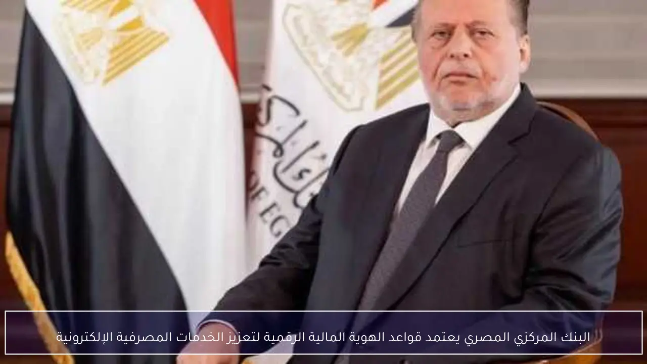 البنك المركزي المصري يعتمد قواعد الهوية المالية الرقمية لتعزيز الخدمات المصرفية الإلكترونية