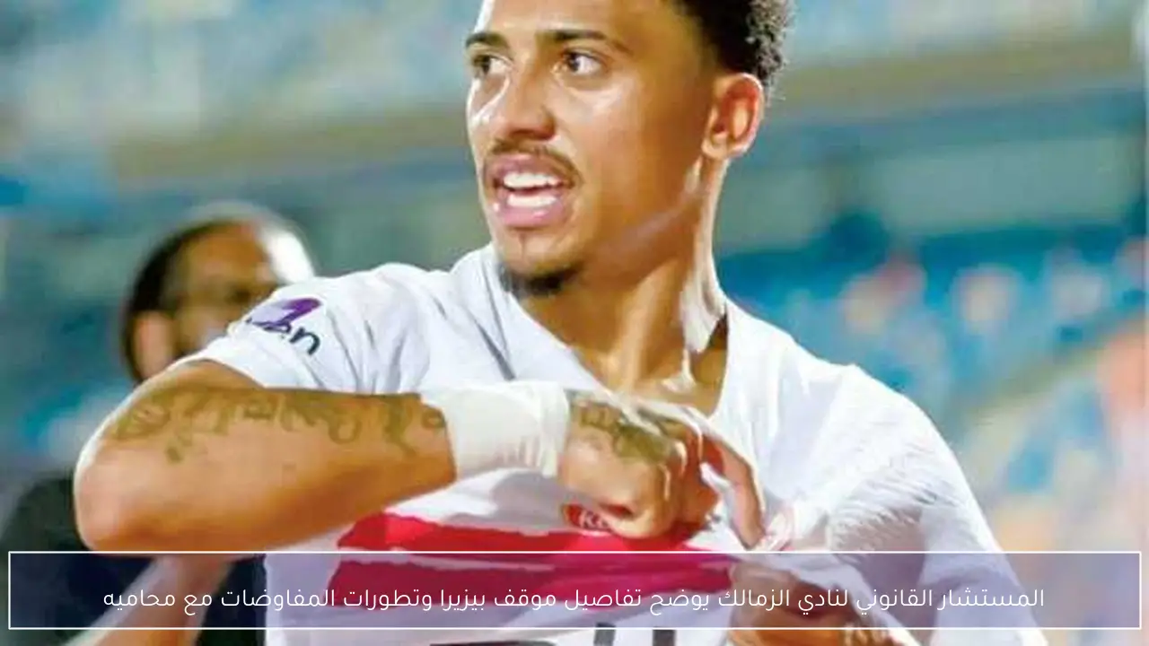 المستشار القانوني لنادي الزمالك يوضح تفاصيل موقف بيزيرا وتطورات المفاوضات مع محاميه
