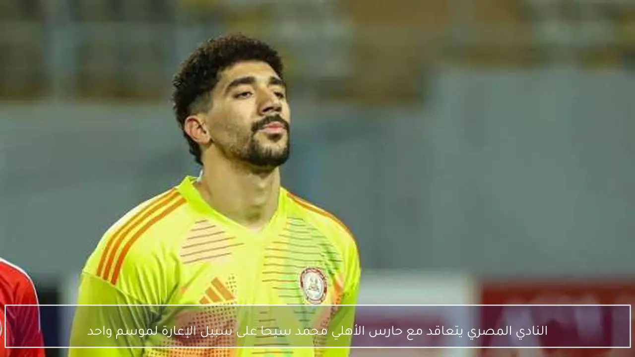 النادي المصري يتعاقد مع حارس الأهلي محمد سيحا على سبيل الإعارة لموسم واحد