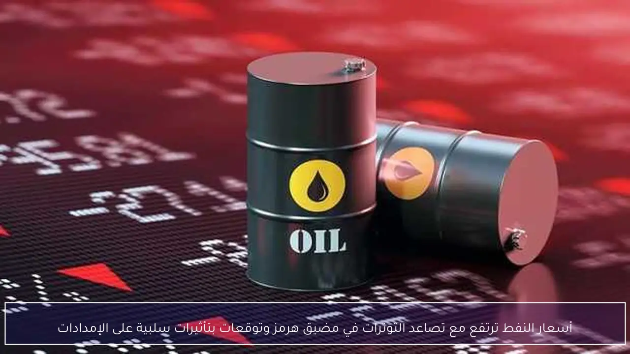 أسعار النفط ترتفع مع تصاعد التوترات في مضيق هرمز وتوقعات بتأثيرات سلبية على الإمدادات